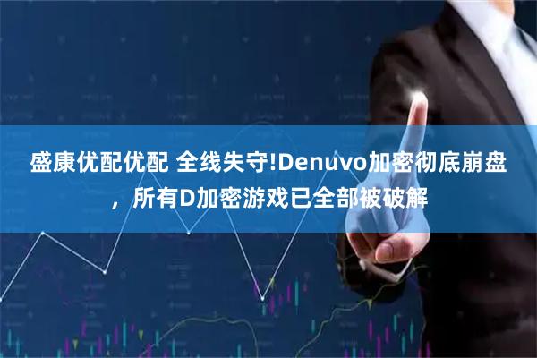 盛康优配优配 全线失守!Denuvo加密彻底崩盘，所有D加密游戏已全部被破解
